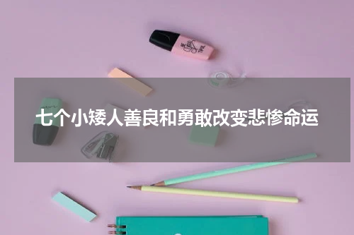 七个小矮人善良和勇敢改变悲惨命运