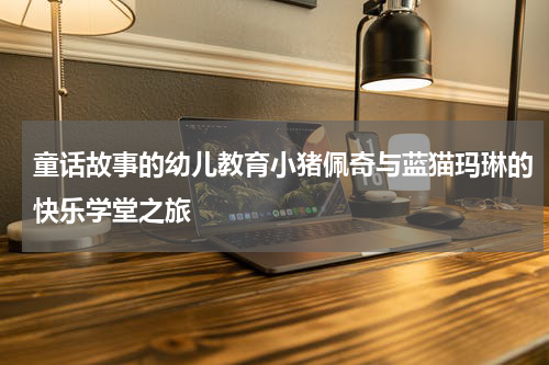 童话故事的幼儿教育小猪佩奇与蓝猫玛琳的快乐学堂之旅