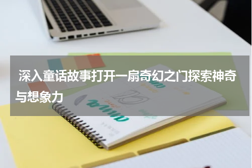 深入童话故事打开一扇奇幻之门探索神奇与想象力