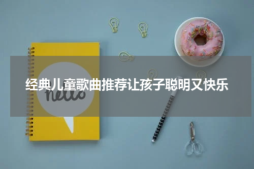 经典儿童歌曲推荐让孩子聪明又快乐