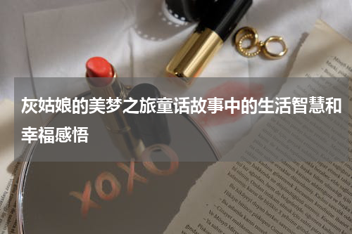 灰姑娘的美梦之旅童话故事中的生活智慧和幸福感悟