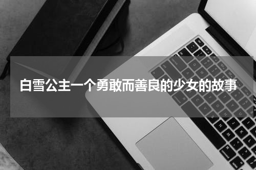 白雪公主一个勇敢而善良的少女的故事