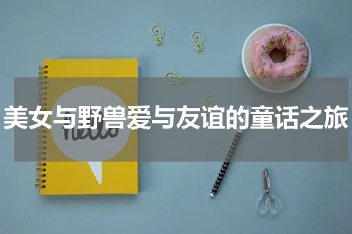 美女与野兽爱与友谊的童话之旅