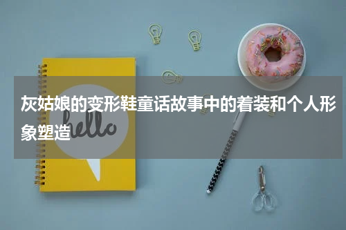 灰姑娘的变形鞋童话故事中的着装和个人形象塑造