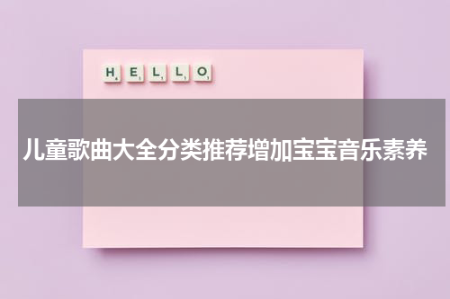 儿童歌曲大全分类推荐增加宝宝音乐素养