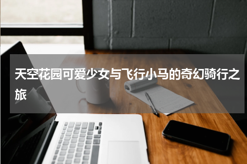 天空花园可爱少女与飞行小马的奇幻骑行之旅