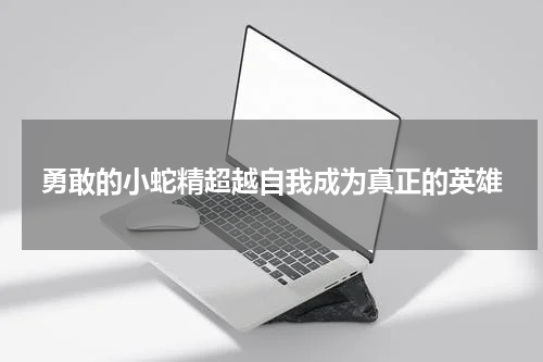 勇敢的小蛇精超越自我成为真正的英雄