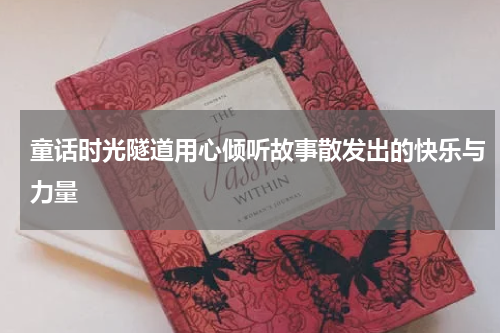 童话时光隧道用心倾听故事散发出的快乐与力量