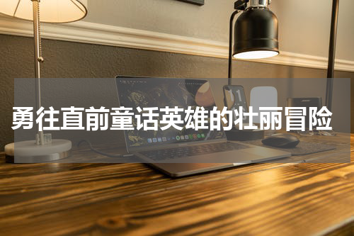 勇往直前童话英雄的壮丽冒险