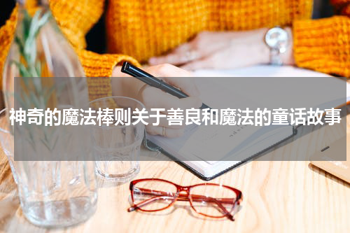 神奇的魔法棒则关于善良和魔法的童话故事