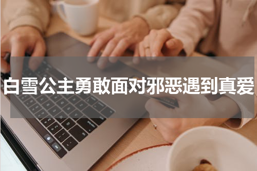 白雪公主勇敢面对邪恶遇到真爱