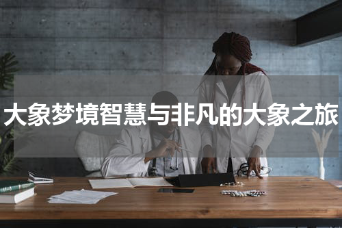 大象梦境智慧与非凡的大象之旅