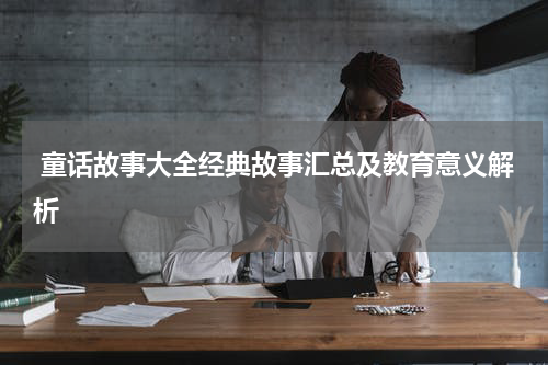  童话故事大全经典故事汇总及教育意义解析