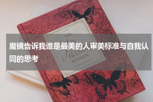 魔镜告诉我谁是最美的人审美标准与自我认同的思考