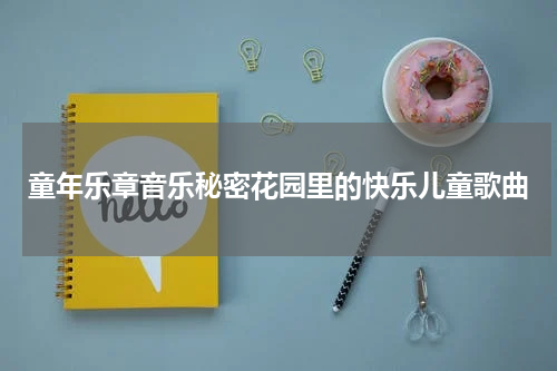 童年乐章音乐秘密花园里的快乐儿童歌曲