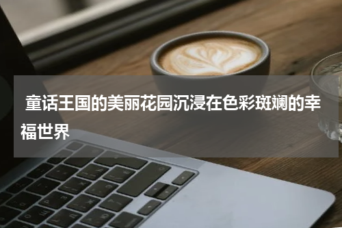 童话王国的美丽花园沉浸在色彩斑斓的幸福世界