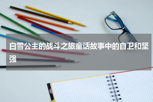 白雪公主的战斗之旅童话故事中的自卫和坚强