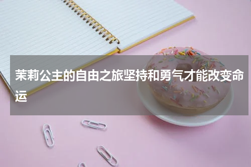 茉莉公主的自由之旅坚持和勇气才能改变命运