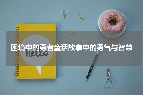 困境中的勇者童话故事中的勇气与智慧
