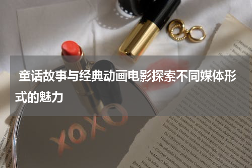 童话故事与经典动画电影探索不同媒体形式的魅力