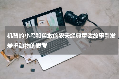 机智的小鸟和勇敢的农夫经典童话故事引发爱护动物的思考