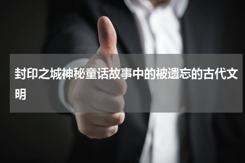 封印之城神秘童话故事中的被遗忘的古代文明
