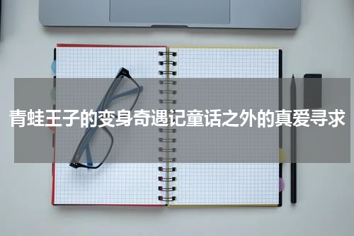 青蛙王子的变身奇遇记童话之外的真爱寻求