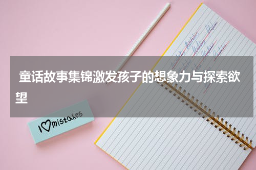  童话故事集锦激发孩子的想象力与探索欲望