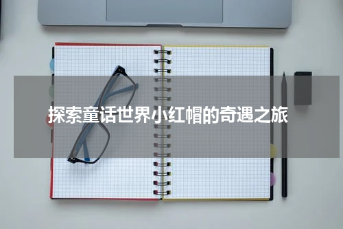  探索童话世界小红帽的奇遇之旅