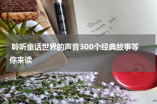 聆听童话世界的声音300个经典故事等你来读