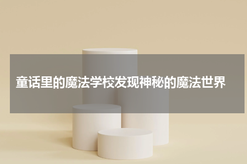  童话里的魔法学校发现神秘的魔法世界