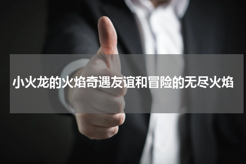 小火龙的火焰奇遇友谊和冒险的无尽火焰