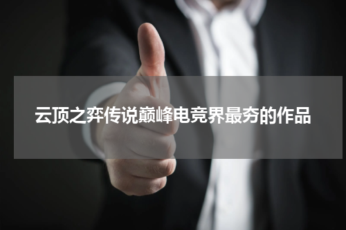 云顶之弈传说巅峰电竞界最夯的作品