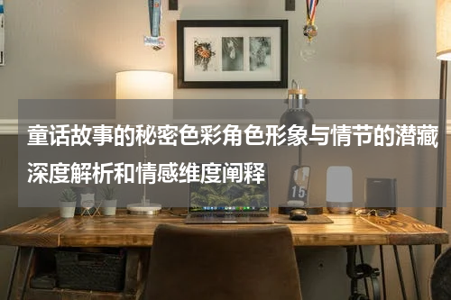 童话故事的秘密色彩角色形象与情节的潜藏深度解析和情感维度阐释