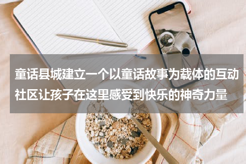 童话县城建立一个以童话故事为载体的互动社区让孩子在这里感受到快乐的神奇力量