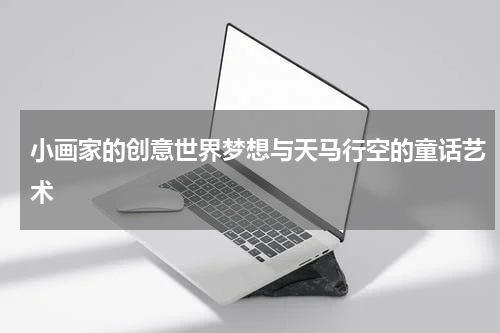 小画家的创意世界梦想与天马行空的童话艺术