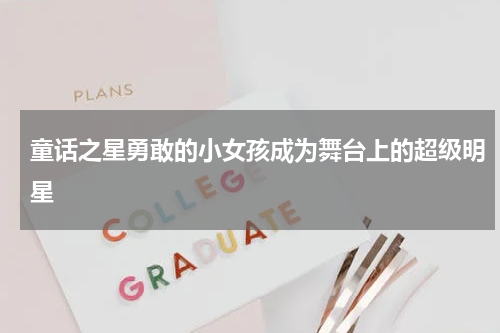 童话之星勇敢的小女孩成为舞台上的超级明星