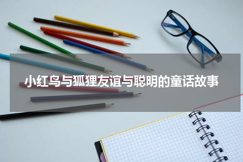 小红鸟与狐狸友谊与聪明的童话故事