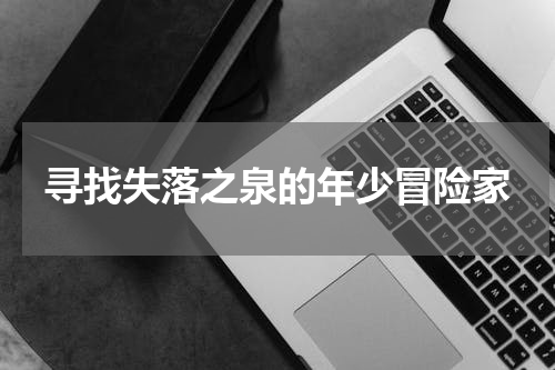 寻找失落之泉的年少冒险家