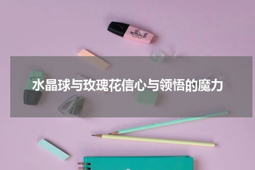 水晶球与玫瑰花信心与领悟的魔力