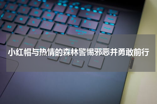 小红帽与热情的森林警惕邪恶并勇敢前行