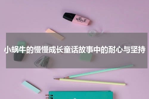 小蜗牛的慢慢成长童话故事中的耐心与坚持