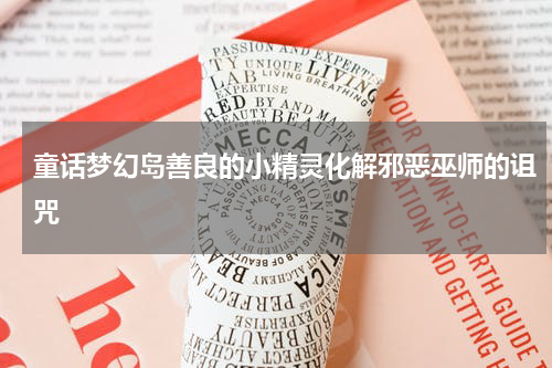 童话梦幻岛善良的小精灵化解邪恶巫师的诅咒