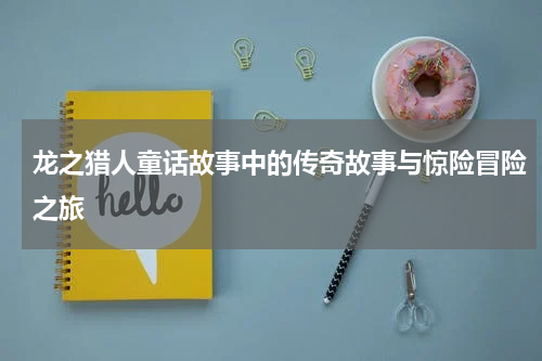 龙之猎人童话故事中的传奇故事与惊险冒险之旅