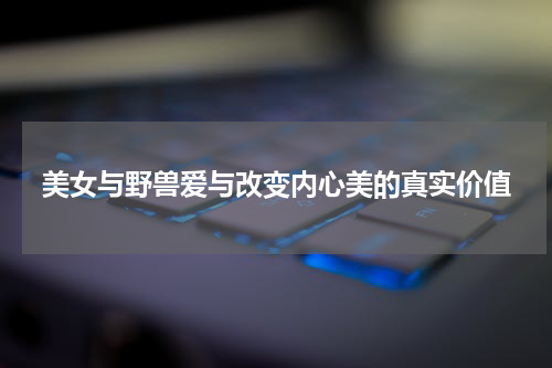 美女与野兽爱与改变内心美的真实价值