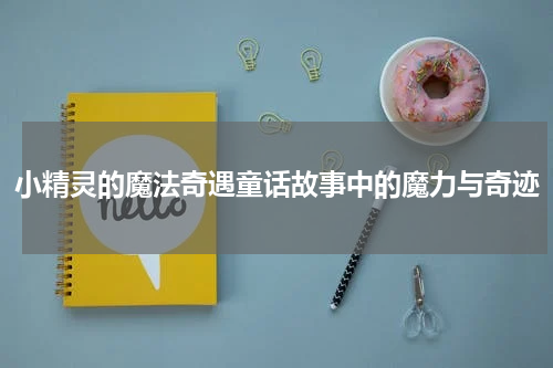 小精灵的魔法奇遇童话故事中的魔力与奇迹