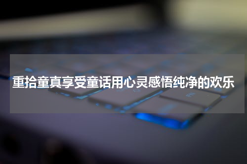 重拾童真享受童话用心灵感悟纯净的欢乐