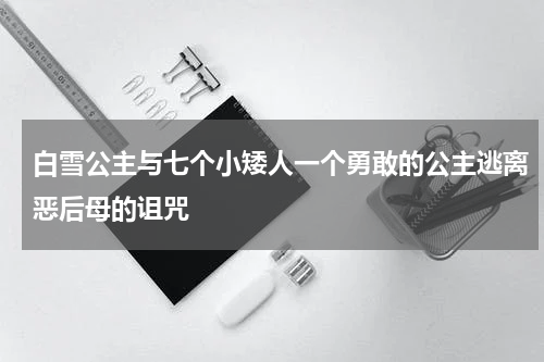 白雪公主与七个小矮人一个勇敢的公主逃离恶后母的诅咒