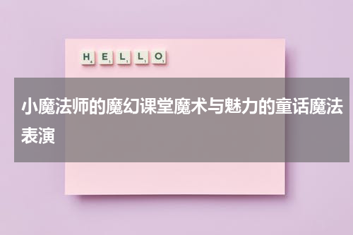 小魔法师的魔幻课堂魔术与魅力的童话魔法表演