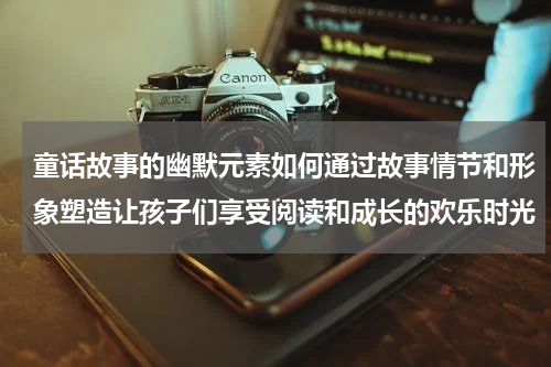童话故事的幽默元素如何通过故事情节和形象塑造让孩子们享受阅读和成长的欢乐时光